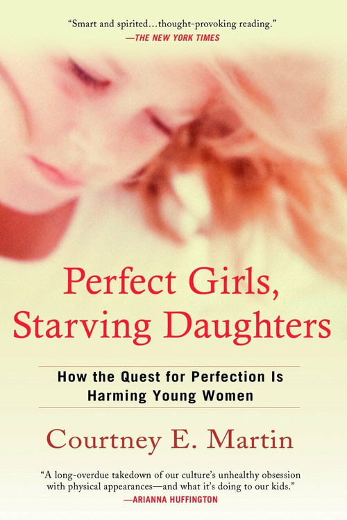 Perfect Girls, Starving Daughters (How the Quest for Perfection is Harming Young Women) by Courtney E. Martin, 9780425223369