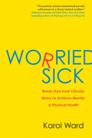Worried Sick (Break Free from Chronic Worry to Achieve Mental & Physical Health) by Karol Ward, 9780425234112