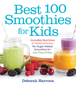 Best 100 Smoothies for Kids (Incredibly Nutritious and Totally Delicious No-Sugar-Added Smoothies for Any Time of Day) by Deborah Harroun, 9781558328471