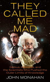 They Called Me Mad (Genius, Madness, and the Scientists Who Pushed the Outer Limits of Knowledge) by John Monahan, 9780425236963