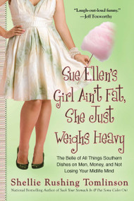 Sue Ellen's Girl Ain't Fat, She Just Weighs Heavy (The Belle of All Things Southern Dishes on Men, Money, and Not Losing Your Midlife Mind) by Shellie Rushing Tomlinson, 9780425240854