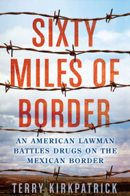 Sixty Miles of Border (An American Lawman Battles Drugs on the Mexican Border) by Terry Kirkpatrick, 9780425247624