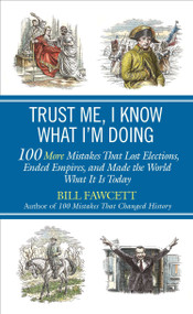 Trust Me, I Know What I'm Doing (100 More Mistakes That Lost Elections, Ended Empires, and Made the World What It Is Today) by Bill Fawcett, 9780425257364