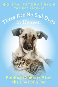 There Are No Sad Dogs in Heaven (Finding Comfort After the Loss of a Pet) by Sonya Fitzpatrick, 9780425261132