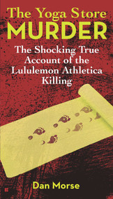 The Yoga Store Murder (The Shocking True Account of the Lululemon Athletica Killing) by Dan Morse, 9780425263648