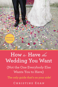 How to Have the Wedding You Want (Updated) ((Not the One Everybody Else Wants You to Have)) by Christine Egan, 9780425269688