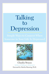 Talking to Depression: Simple Ways To Connect When Someone in Your LifeIs Depres (Simple Ways To Connect When Someone In Your Life Is Depressed) by Claudia J. Strauss, Martha Manning, 9780451209863