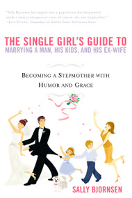 The Single Girl's Guide to Marrying a Man, His Kids, and His Ex-Wife (Becoming A Stepmother With Humor And Grace) by Sally Bjornsen, 9780451214195