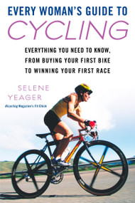 Every Woman's Guide to Cycling (Everything You Need to Know, From Buying Your First Bike to Winning Your First Race) by Selene Yeager, 9780451223043