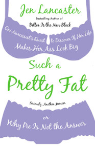 Such a Pretty Fat (One Narcissist's Quest To Discover if Her Life Makes Her Ass Look Big, Or Why Pie is Not The Answer) by Jen Lancaster, 9780451223890