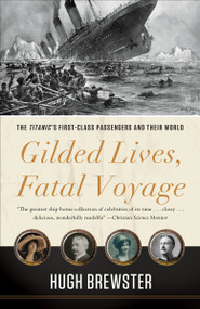 Gilded Lives, Fatal Voyage (The Titanic's First-Class Passengers and Their World) by Hugh Brewster, 9780307984814