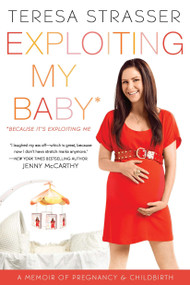 Exploiting My Baby (Because It's Exploiting Me) by Teresa Strasser, 9780451232076