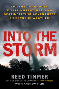 Into the Storm (Violent Tornadoes, Killer Hurricanes, and Death-Defying Adventures in Extreme Weather) by Reed Timmer, Andrew Tilin, 9780451234599