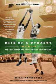 Rise of a Dynasty (The '57 Celtics, the First Banner, and the Dawning of a New America) by Bill Reynolds, 9780451234803