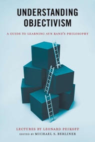 Understanding Objectivism (A Guide to Learning Ayn Rand's Philosophy) by Michael S. Berliner, Leonard Peikoff, 9780451236296