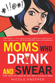 Moms Who Drink and Swear (True Tales of Loving My Kids While Losing My Mind) by Nicole Knepper, 9780451418142