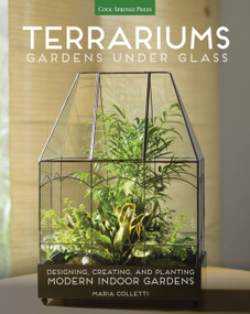 Terrariums - Gardens Under Glass (Designing, Creating, and Planting Modern Indoor Gardens) by Maria Colletti, 9781591866336