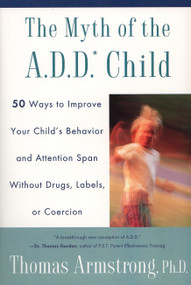 The Myth of the A.D.D. Child (50 Ways Improve your Child's Behavior attn Span w/o Drugs Labels or Coercion) by Thomas Armstrong, 9780452275478