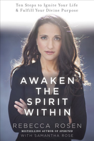 Awaken the Spirit Within (10 Steps to Ignite Your Life and Fulfill Your Divine Purpose) by Rebecca Rosen, Samantha Rose, 9780770437534