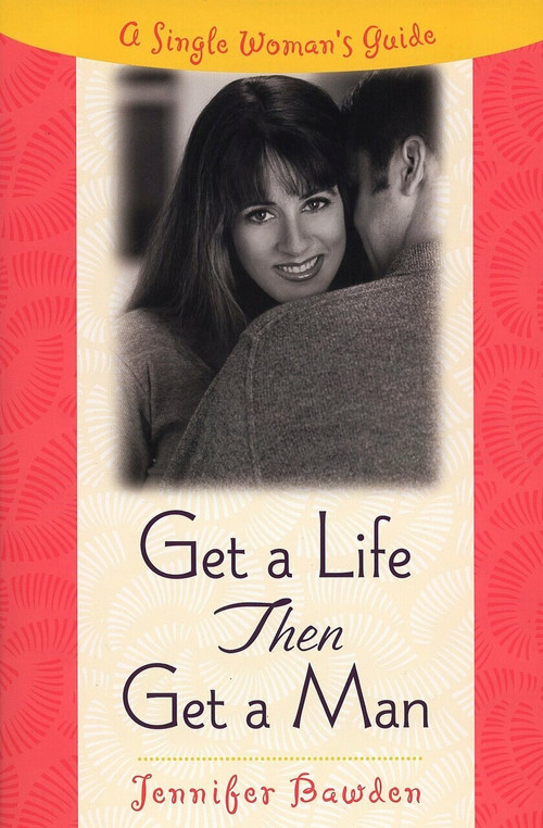Get a Life, Then Get a Man (A Single Woman's Guide) by Jennifer Bawden, 9780452281356