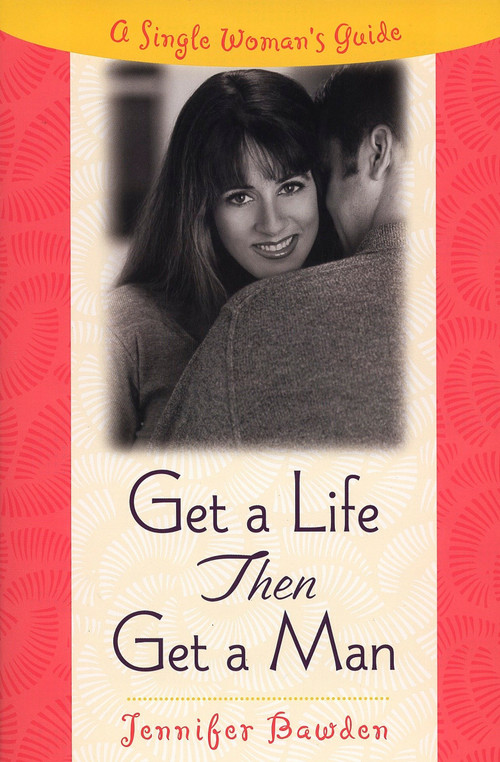 Get a Life, Then Get a Man (A Single Woman's Guide) by Jennifer Bawden, 9780452281356