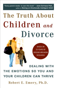 The Truth About Children and Divorce (Dealing with the Emotions So You and Your Children Can Thrive) by Robert E. Emery Ph.D., 9780452287167