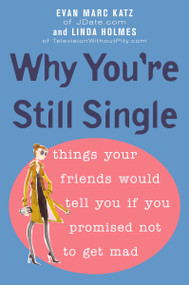 Why You're Still Single (Things Your Friends Would Tell You if You Promised Not to Get Mad) by Evan Marc Katz, Linda Holmes, 9780452287389