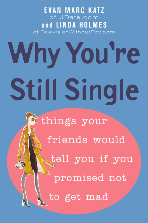 Why You're Still Single (Things Your Friends Would Tell You if You Promised Not to Get Mad) by Evan Marc Katz, Linda Holmes, 9780452287389