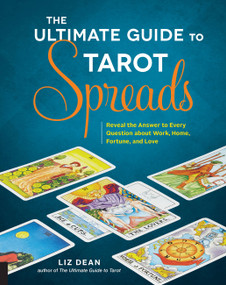 The Ultimate Guide to Tarot Spreads (Reveal the Answer to Every Question about Work, Home, Fortune, and Love) by Liz Dean, 9781592337163
