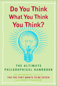 Do You Think What You Think You Think? (The Ultimate Philosophical Handbook) by Julian Baggini, Jeremy Stangroom, 9780452288652