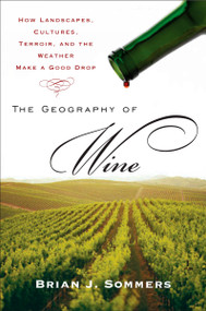 The Geography of Wine (How Landscapes, Cultures, Terroir, and the Weather Make a Good Drop) by Brian J. Sommers, 9780452288904