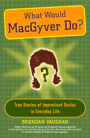 What Would MacGyver Do? (True Stories of Improvised Genius in Everyday Life) by Brendan Vaughan, 9780452289291