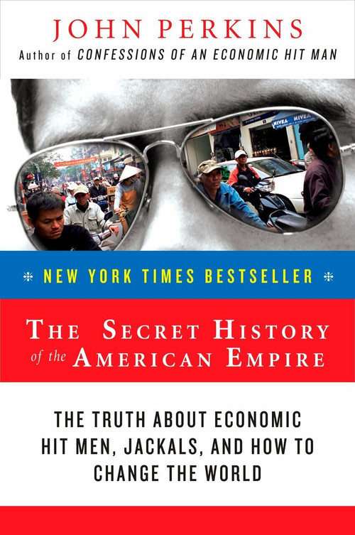 The Secret History of the American Empire (The Truth About Economic Hit Men, Jackals, and How to Change the World) by John Perkins, 9780452289574