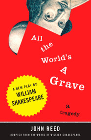 All the World's a Grave (A New Play by William Shakespeare) by John Reed, John Reed, 9780452289864