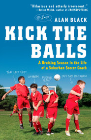 Kick the Balls (A Bruising Season in the Life of a Suburban Soccer Coach) by Alan Black, 9780452295391