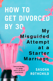 How to Get Divorced by 30 (My Misguided Attempt at a Starter Marriage) by Sascha Rothchild, 9780452295995