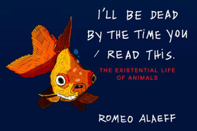 I'll Be Dead by the Time You Read This (The Existential Life of Animals) by Romeo Alaeff, 9780452297456