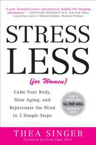 Stress Less (for Women) (Calm Your Body, Slow Aging, and Rejuvenate the Mind in 5 Simple Steps) by Thea Singer, 9780452297654