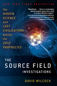 The Source Field Investigations (The Hidden Science and Lost Civilizations Behind the 2012 Prophecies) by David Wilcock, 9780452297975