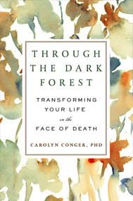 Through the Dark Forest (Transforming Your Life in the Face of Death) by Carolyn Conger, 9780452298705
