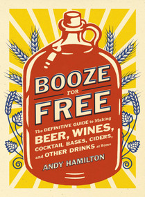 Booze for Free (The Definitive Guide to Making Beer, Wines, Cocktail Bases, Ciders, and Other Drinks at Home) by Andy Hamilton, 9780452298804