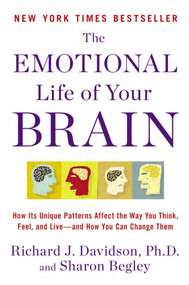 The Emotional Life of Your Brain (How Its Unique Patterns Affect the Way You Think, Feel, and Live--and How You Can Change Them) by Richard J. Davidson, Sharon Begley, 9780452298880