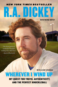 Wherever I Wind Up (My Quest for Truth, Authenticity, and the Perfect Knuckleball) by R.A. Dickey, Wayne Coffey, 9780452299016