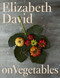 Elizabeth David on Vegetables (A Cookbook) by Elizabeth David, 9780670016686