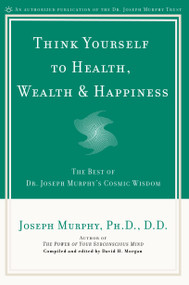 Think Yourself to Health, Wealth & Happiness (The Best of Dr. Joseph Murphy's Cosmic Wisdom) by Joseph Murphy, David H. Morgan, David H. Morgan, 9780735203631