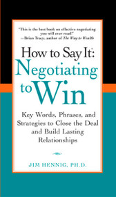 How to Say It: Negotiating to Win (Key Words, Phrases, and Strategies to Close the Deal and Build Lasting Relationships) by Jim Hennig Ph.D., 9780735204287