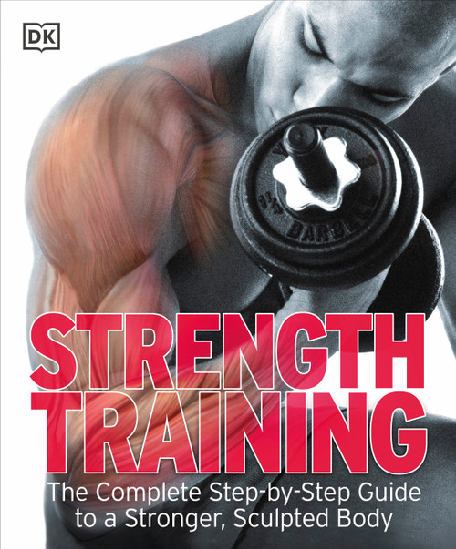 Strength Training (The Complete Step-by-Step Guide to a Stronger, Sculpted Body) by DK, 9780756654474