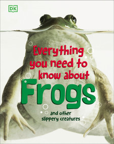 Everything You Need to Know About Frogs and Other Slippery Creatures by DK, 9780756682323
