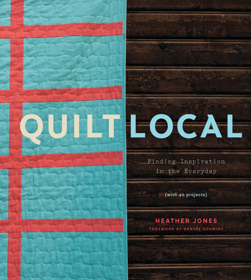 Quilt Local (Finding Inspiration in the Everyday (with 40 Projects)) by Heather Jones, 9781617691768