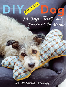 DIY for Your Dog (30 Toys, Treats, and Treasures to Make) by Rachelle Blondel, 9781617691928
